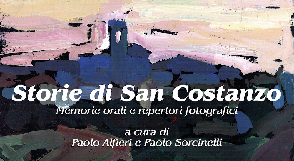 Storie di San Costanzo. Memorie orali e repertori fotografici. A cura di Paolo Alfieri e Paolo Sorcinelli.